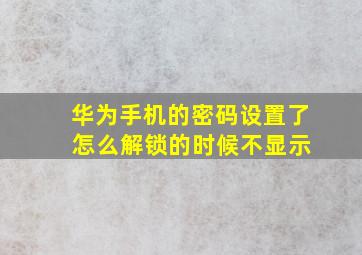 华为手机的密码设置了 怎么解锁的时候不显示